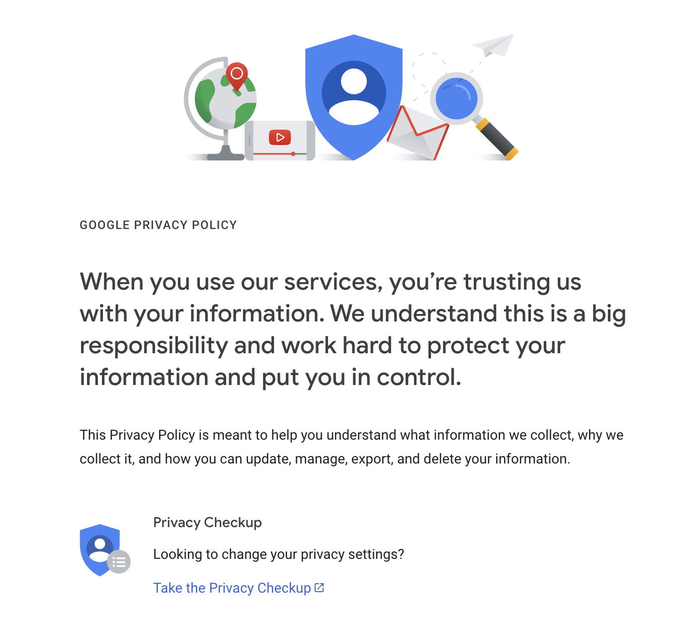 google drive privacy policy - Google Privacy Policy D When you use our services, you're trusting us with your information. We understand this is a big responsibility and work hard to protect your information and put you in control. This Privacy Policy is